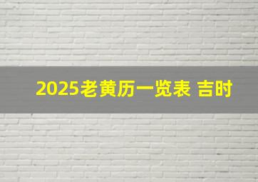 2025老黄历一览表 吉时